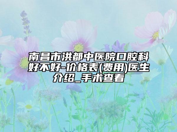 南昌市洪都中醫(yī)院口腔科好不好-價格表(費用)醫(yī)生介紹_手術查看