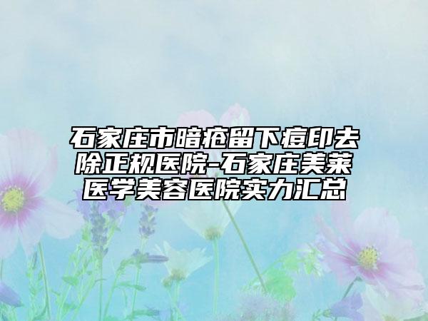 石家莊市暗瘡留下痘印去除正規(guī)醫(yī)院-石家莊美萊醫(yī)學(xué)美容醫(yī)院實(shí)力匯總