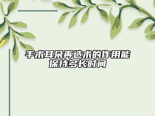 手術(shù)耳朵再造術(shù)的作用能保持多長(zhǎng)時(shí)間