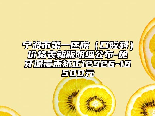 寧波市第一醫(yī)院（口腔科）價(jià)格表新版明細(xì)公布-齙牙深覆蓋矯正12926-18500元