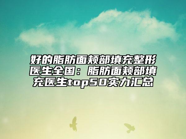好的脂肪面頰部填充整形醫(yī)生全國：脂肪面頰部填充醫(yī)生top50實力匯總
