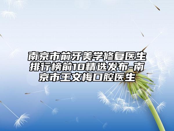 南京市前牙美學修復醫(yī)生排行榜前10精選發(fā)布-南京市王文梅口腔醫(yī)生