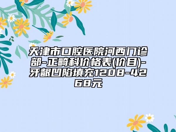 天津市口腔醫(yī)院河西門診部-正畸科價(jià)格表(價(jià)目)-牙齦凹陷填充1208-4268元