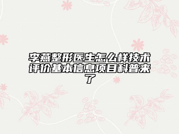 李燕整形醫(yī)生怎么樣技術(shù)評(píng)價(jià)基本信息項(xiàng)目科普來(lái)了