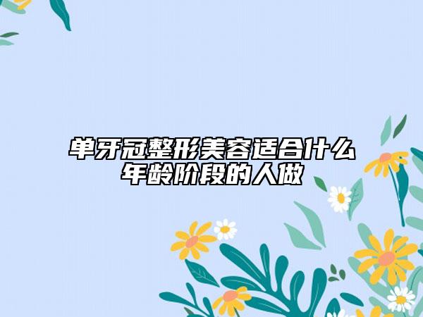 單牙冠整形美容適合什么年齡階段的人做