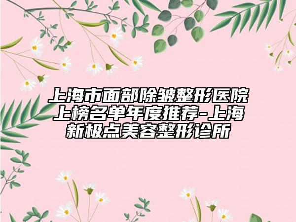 上海市面部除皺整形醫(yī)院上榜名單年度推薦-上海新極點(diǎn)美容整形診所