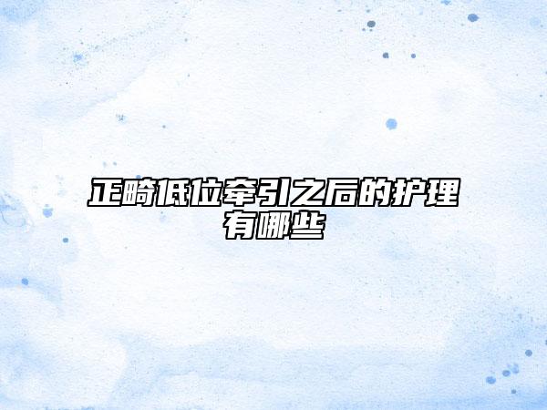 正畸低位牽引之后的護理有哪些