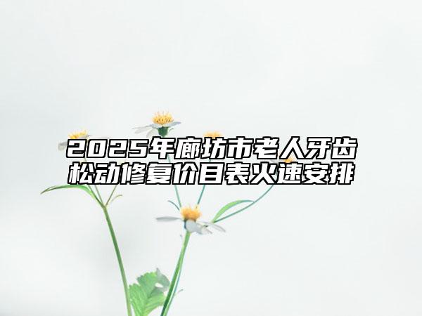 2025年廊坊市老人牙齒松動(dòng)修復(fù)價(jià)目表火速安排