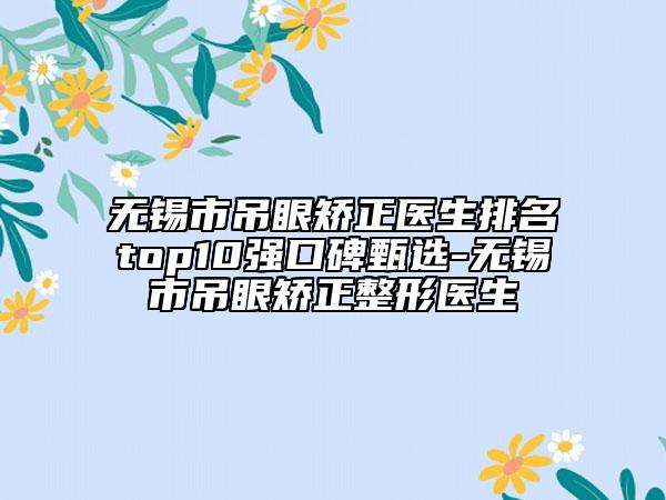 無錫市吊眼矯正醫(yī)生排名top10強(qiáng)口碑甄選-無錫市吊眼矯正整形醫(yī)生