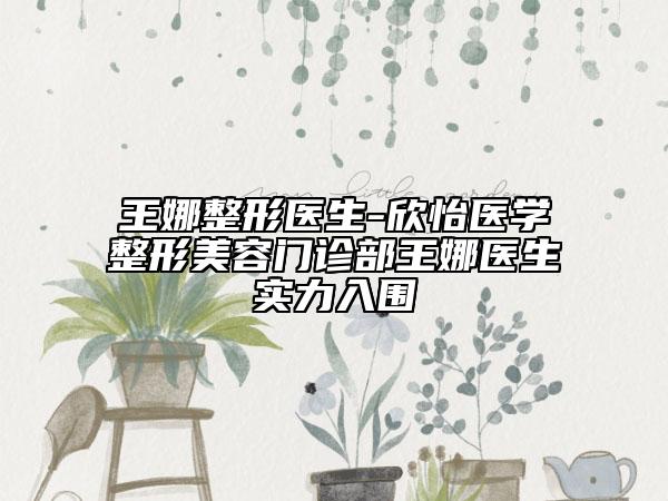 王娜整形醫(yī)生-欣怡醫(yī)學(xué)整形美容門診部王娜醫(yī)生實(shí)力入圍