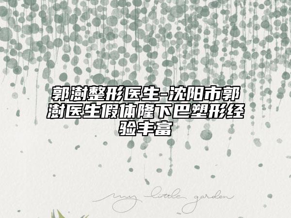 郭澍整形醫(yī)生-沈陽市郭澍醫(yī)生假體隆下巴塑形經(jīng)驗豐富