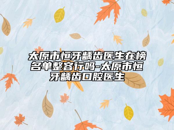 太原市恒牙齲齒醫(yī)生在榜名單整容行嗎-太原市恒牙齲齒口腔醫(yī)生