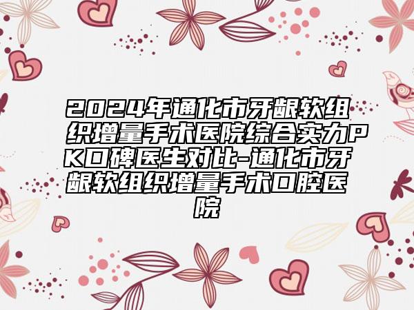 2024年通化市牙齦軟組織增量手術醫(yī)院綜合實力PK口碑醫(yī)生對比-通化市牙齦軟組織增量手術口腔醫(yī)院