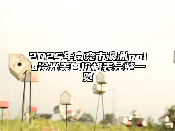 2025年南充市澳洲pola冷光美白價格表完整一覽