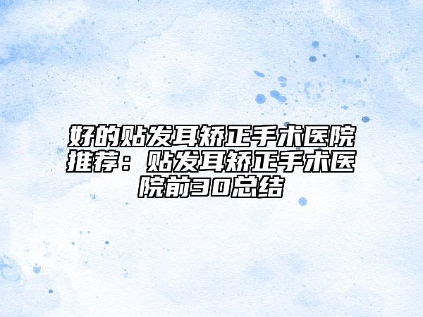 好的貼發(fā)耳矯正手術(shù)醫(yī)院推薦：貼發(fā)耳矯正手術(shù)醫(yī)院前30總結(jié)