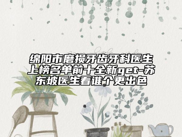 綿陽市磨損牙齒牙科醫(yī)生上榜名單前十全新get-蘇東坡醫(yī)生看誰個(gè)更出色