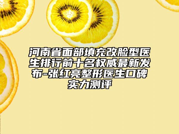 河南省面部填充改臉型醫(yī)生排行前十名權(quán)威最新發(fā)布-張紅亮整形醫(yī)生口碑實(shí)力測評(píng)