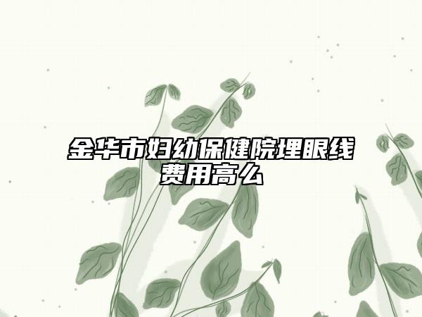 金華市婦幼保健院埋眼線費(fèi)用高么