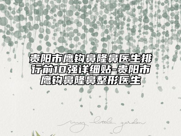貴陽(yáng)市鷹鉤鼻隆鼻醫(yī)生排行前10強(qiáng)詳細(xì)貼-貴陽(yáng)市鷹鉤鼻隆鼻整形醫(yī)生