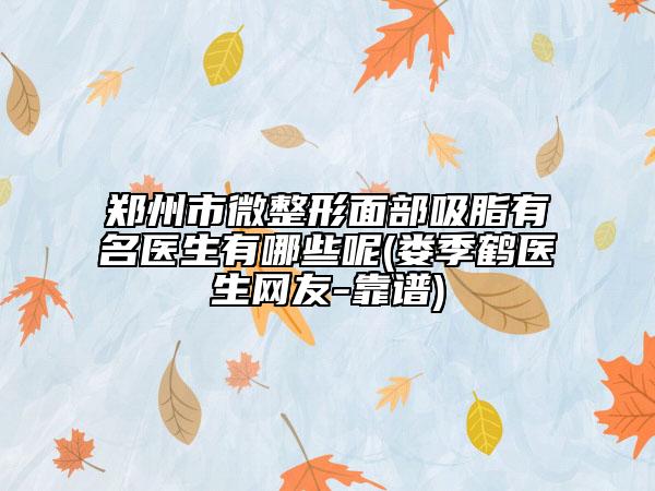 鄭州市微整形面部吸脂有名醫(yī)生有哪些呢(婁季鶴醫(yī)生網(wǎng)友-靠譜)
