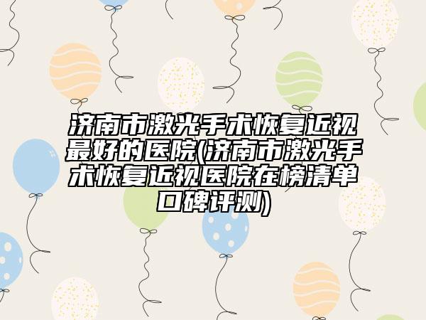 濟南市激光手術(shù)恢復(fù)近視最好的醫(yī)院(濟南市激光手術(shù)恢復(fù)近視醫(yī)院在榜清單口碑評測)