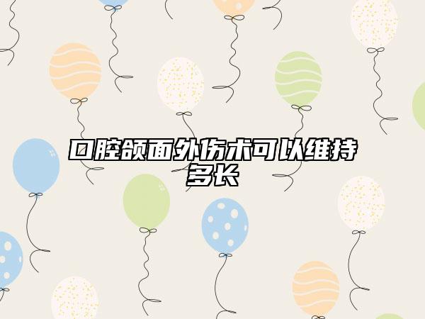 口腔頜面外傷術(shù)可以維持多長