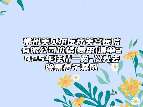 常州美貝爾醫(yī)療美容醫(yī)院有限公司價(jià)格(費(fèi)用)清單2025年詳情一覽-激光去除黑痦子案例