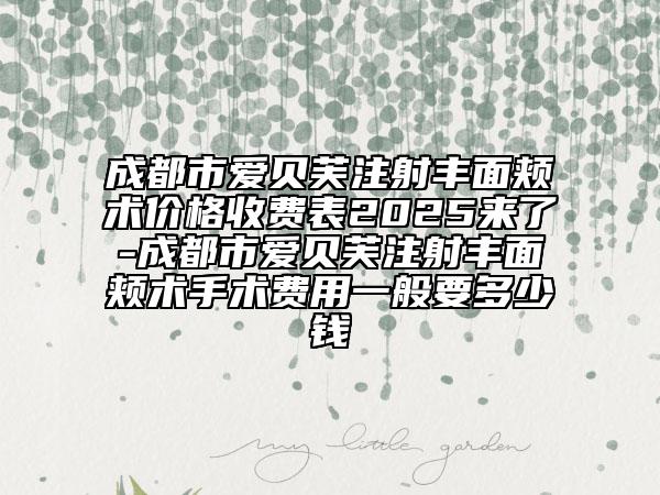 成都市愛貝芙注射豐面頰術(shù)價(jià)格收費(fèi)表2025來了-成都市愛貝芙注射豐面頰術(shù)手術(shù)費(fèi)用一般要多少錢