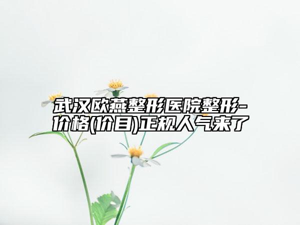 武漢歐燕整形醫(yī)院整形-價格(價目)正規(guī)人氣來了