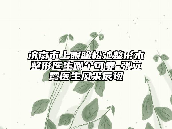 濟南市上眼瞼松弛整形術(shù)整形醫(yī)生哪個可靠-張立霞醫(yī)生風(fēng)采展現(xiàn)