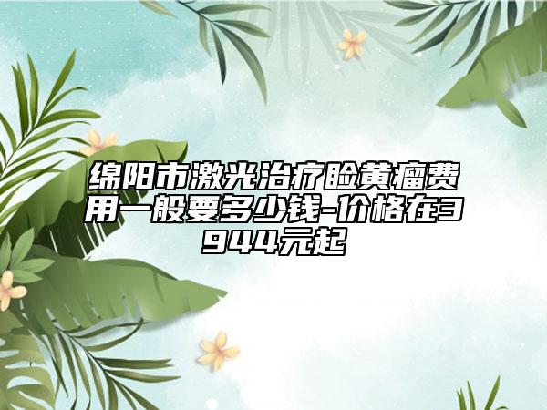 綿陽市激光治療瞼黃瘤費(fèi)用一般要多少錢-價(jià)格在3944元起
