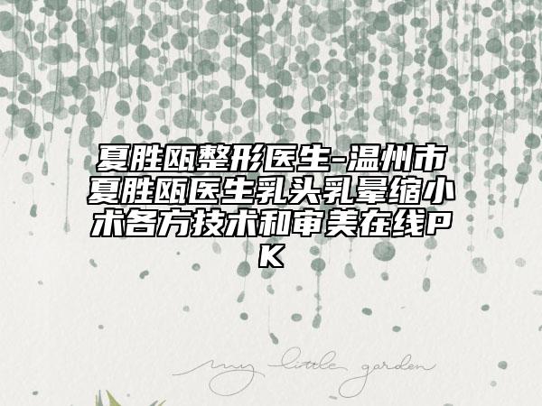 夏勝甌整形醫(yī)生-溫州市夏勝甌醫(yī)生乳頭乳暈縮小術各方技術和審美在線PK