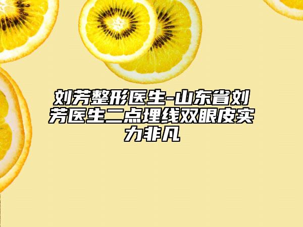 劉芳整形醫(yī)生-山東省劉芳醫(yī)生二點(diǎn)埋線雙眼皮實(shí)力非凡