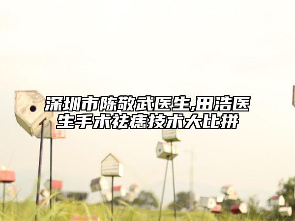 深圳市陳敬武醫(yī)生,田浩醫(yī)生手術(shù)祛痣技術(shù)大比拼