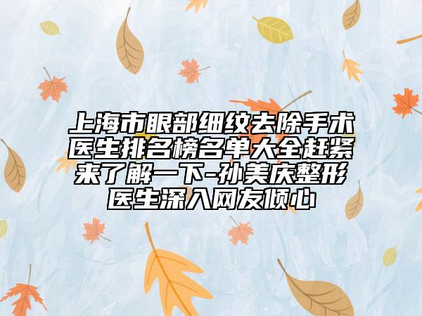 上海市眼部細(xì)紋去除手術(shù)醫(yī)生排名榜名單大全趕緊來了解一下-孫美慶整形醫(yī)生深入網(wǎng)友傾心