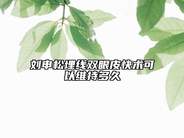 劉申松埋線雙眼皮快術(shù)可以維持多久