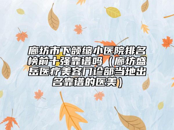 廊坊市下頜縮小醫(yī)院排名榜前十強靠譜嗎（廊坊盛岳醫(yī)療美容門診部當(dāng)?shù)爻雒孔V的醫(yī)美）