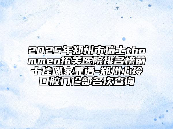 2025年鄭州市瑞士thommen拓美醫(yī)院排名榜前十佳哪家靠譜-鄭州心玲口腔門診部名次查詢