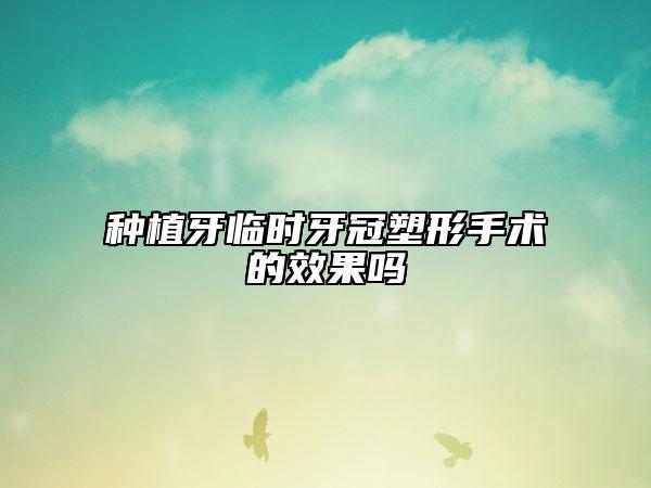 種植牙臨時牙冠塑形手術(shù)的效果嗎