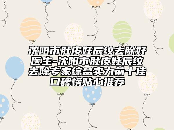 沈陽(yáng)市肚皮妊辰紋去除好醫(yī)生-沈陽(yáng)市肚皮妊辰紋去除專家綜合實(shí)力前十佳口碑榜貼心推薦