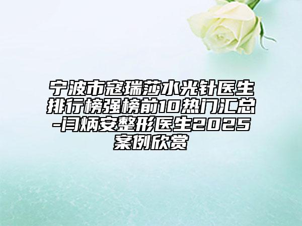 寧波市寇瑞莎水光針醫(yī)生排行榜強(qiáng)榜前10熱門匯總-閆炳安整形醫(yī)生2025案例欣賞