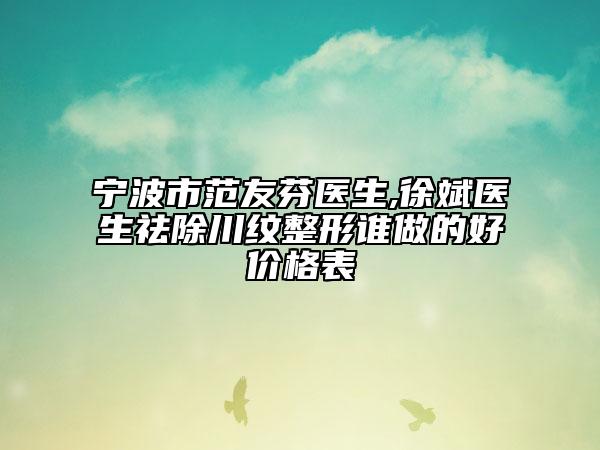 寧波市范友芬醫(yī)生,徐斌醫(yī)生祛除川紋整形誰做的好價格表