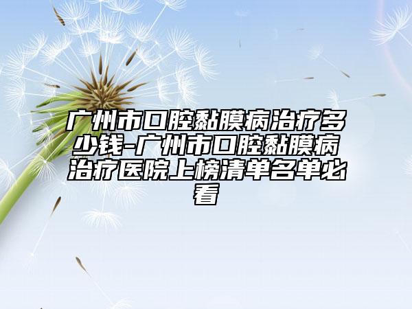 廣州市口腔黏膜病治療多少錢-廣州市口腔黏膜病治療醫(yī)院上榜清單名單必看