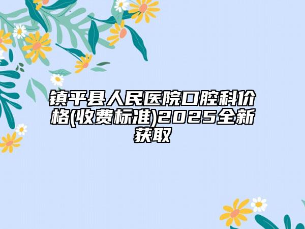 鎮(zhèn)平縣人民醫(yī)院口腔科價(jià)格(收費(fèi)標(biāo)準(zhǔn))2025全新獲取