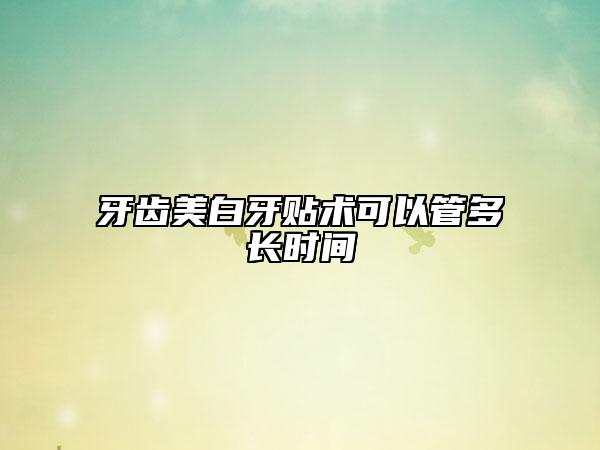 牙齒美白牙貼術(shù)可以管多長時(shí)間