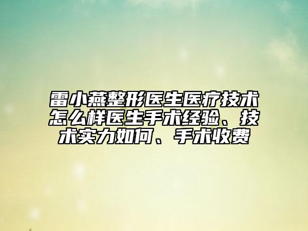 雷小燕整形醫(yī)生醫(yī)療技術(shù)怎么樣醫(yī)生手術(shù)經(jīng)驗、技術(shù)實力如何、手術(shù)收費