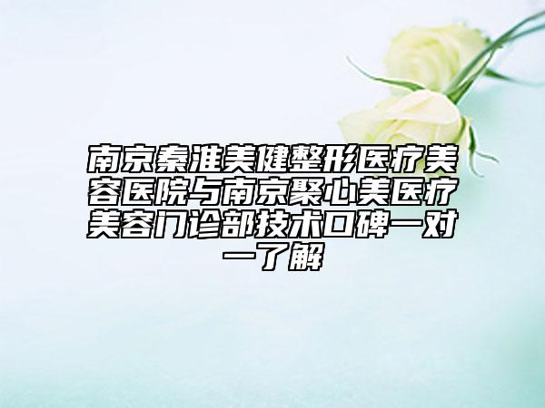 南京秦淮美健整形醫(yī)療美容醫(yī)院與南京聚心美醫(yī)療美容門(mén)診部技術(shù)口碑一對(duì)一了解