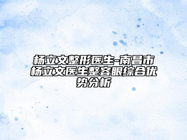楊立文整形醫(yī)生-南昌市楊立文醫(yī)生整容眼綜合優(yōu)勢分析