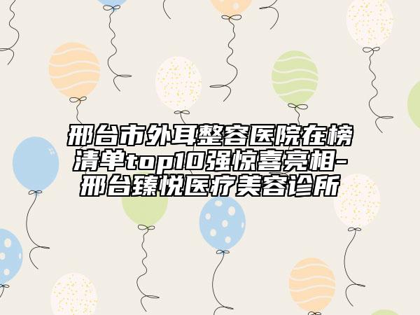 邢臺市外耳整容醫(yī)院在榜清單top10強驚喜亮相-邢臺臻悅醫(yī)療美容診所