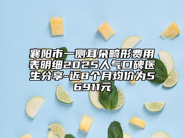 襄陽市一側(cè)耳朵畸形費(fèi)用表明細(xì)2025人氣口碑醫(yī)生分享-近8個月均價為56911元